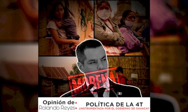 Política de la 4T, ¿instrumentada por el gobierno de Oaxaca?