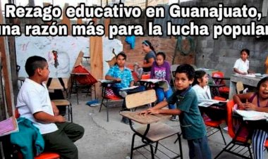 Rezago educativo en Guanajuato, una razón mas para la lucha popular